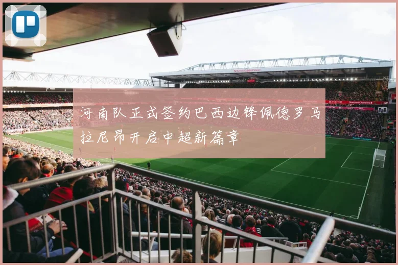 河南队正式签约巴西边锋佩德罗马拉尼昂开启中超新篇章