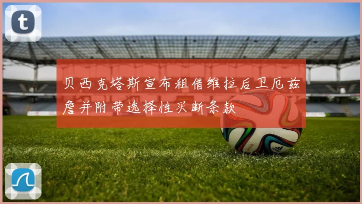 贝西克塔斯宣布租借维拉后卫厄兹詹并附带选择性买断条款