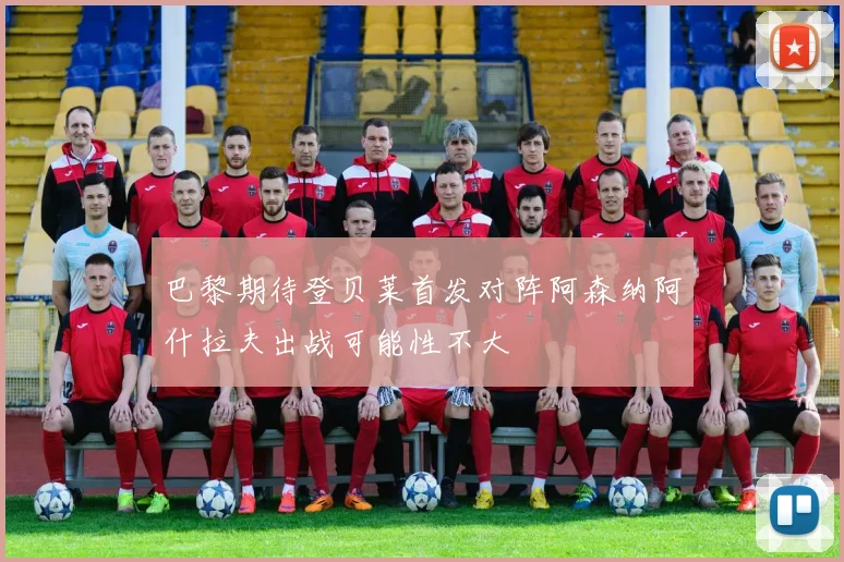 巴黎期待登贝莱首发对阵阿森纳阿什拉夫出战可能性不大