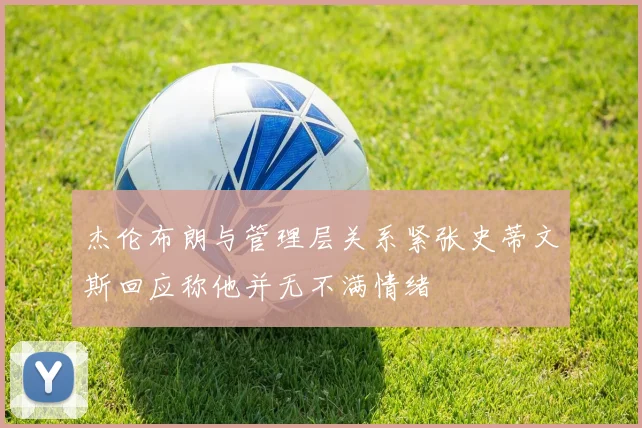 杰伦布朗与管理层关系紧张史蒂文斯回应称他并无不满情绪
