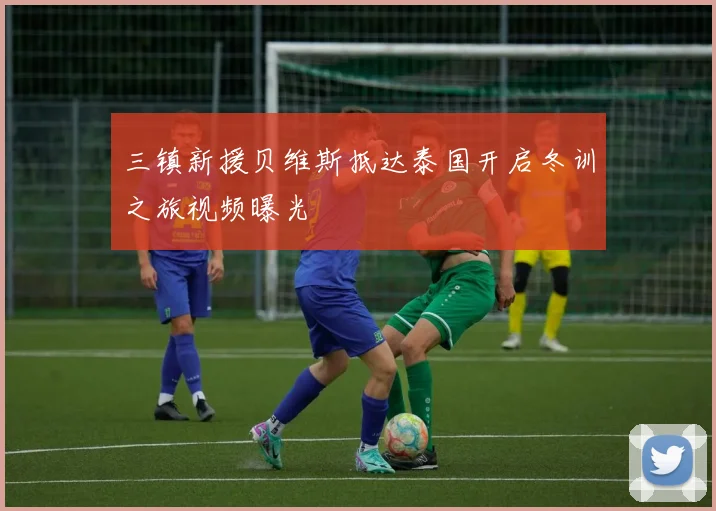 三镇新援贝维斯抵达泰国开启冬训之旅视频曝光