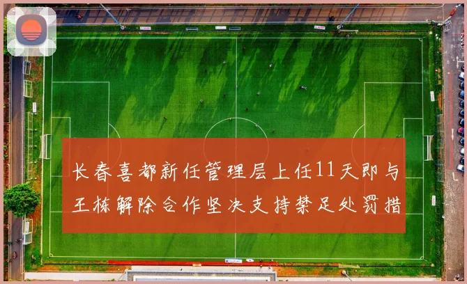 长春喜都新任管理层上任11天即与王栋解除合作坚决支持禁足处罚措施