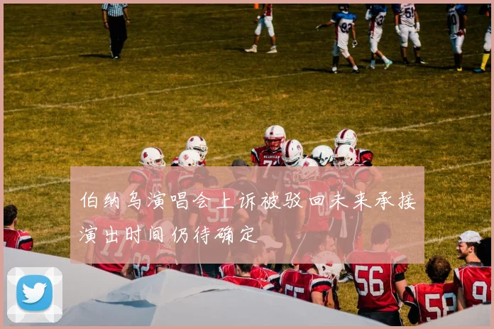 伯纳乌演唱会上诉被驳回未来承接演出时间仍待确定