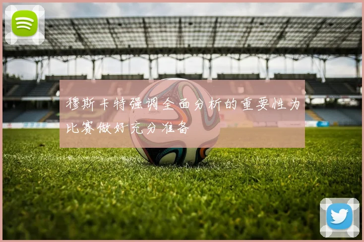 穆斯卡特强调全面分析的重要性为比赛做好充分准备