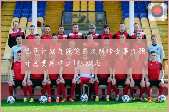巴萨计划与佩德罗谈判转会事宜预计总费用将达1亿欧元